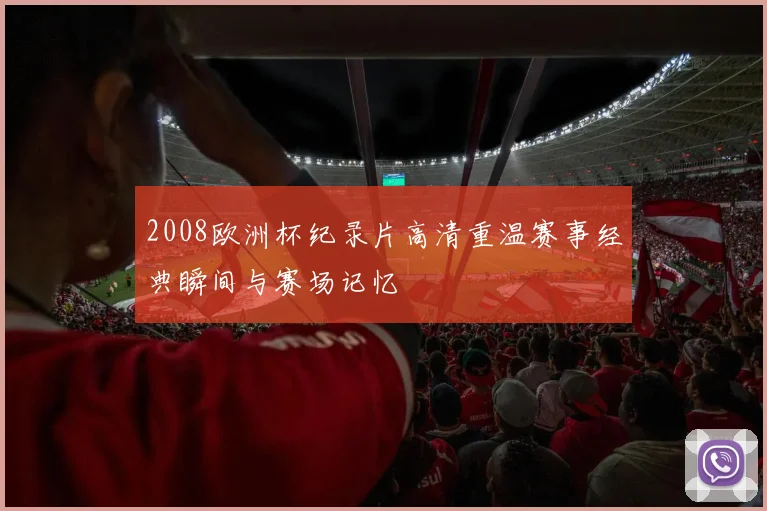 2008欧洲杯纪录片高清重温赛事经典瞬间与赛场记忆