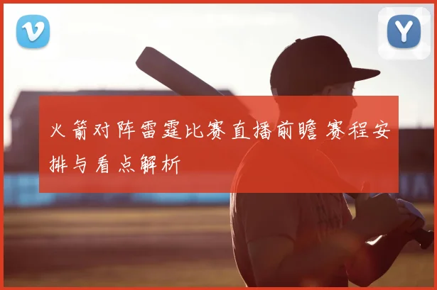 火箭对阵雷霆比赛直播前瞻 赛程安排与看点解析