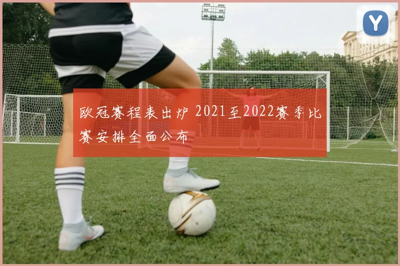 欧冠赛程表出炉 2021至2022赛季比赛安排全面公布
