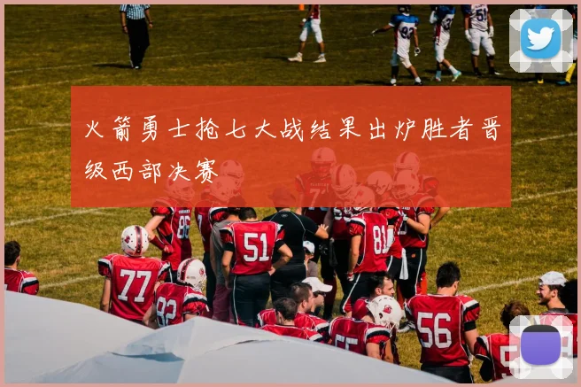 火箭勇士抢七大战结果出炉胜者晋级西部决赛
