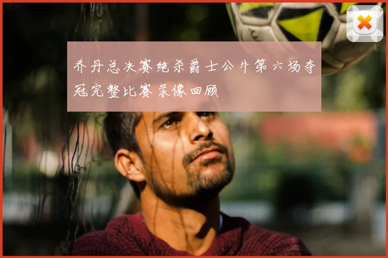 乔丹总决赛绝杀爵士公牛第六场夺冠完整比赛录像回顾