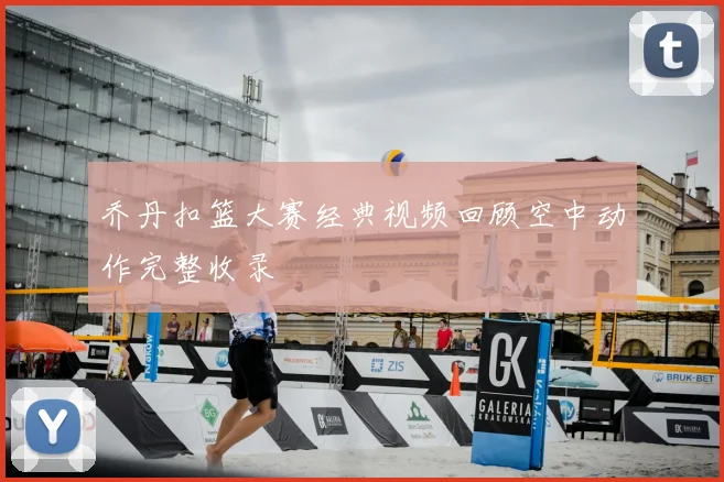 乔丹扣篮大赛经典视频回顾空中动作完整收录