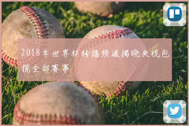 2018年世界杯转播频道揭晓央视包揽全部赛事