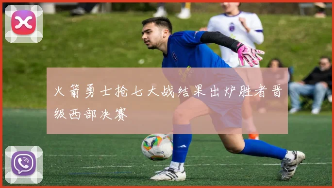 火箭勇士抢七大战结果出炉胜者晋级西部决赛